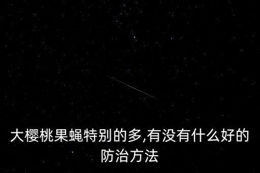 大櫻桃果蠅特別的多,有沒(méi)有什么好的防治方法