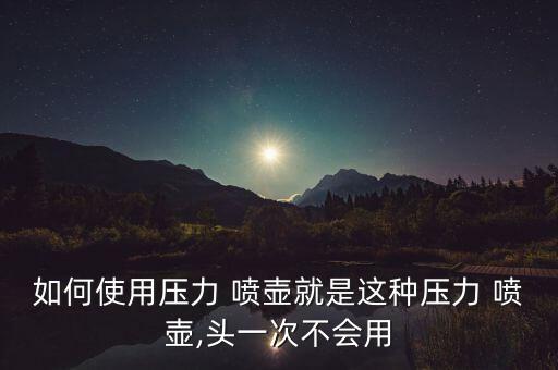 如何使用壓力 噴壺就是這種壓力 噴壺,頭一次不會用