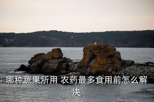 什么蔬菜打最多農藥,蔬菜打農藥什么時間好