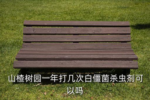  山楂樹園一年打幾次白僵菌殺蟲劑可以嗎