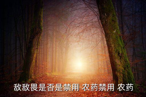  敵敵畏是否是禁用 農藥禁用 農藥