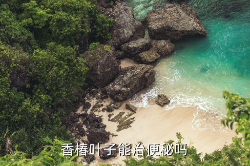 香椿葉子能治便秘嗎