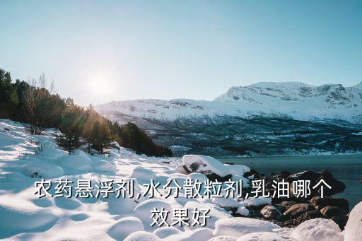  農藥懸浮劑,水分散粒劑,乳油哪個效果好