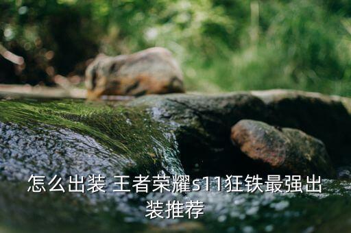 怎么出裝 王者榮耀s11狂鐵最強出裝推薦