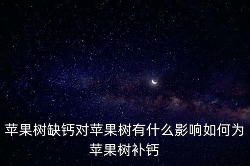 蘋果樹缺鈣對蘋果樹有什么影響如何為蘋果樹補鈣
