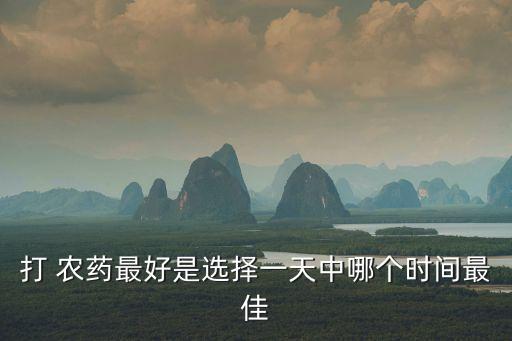 打 農(nóng)藥最好是選擇一天中哪個時間最佳