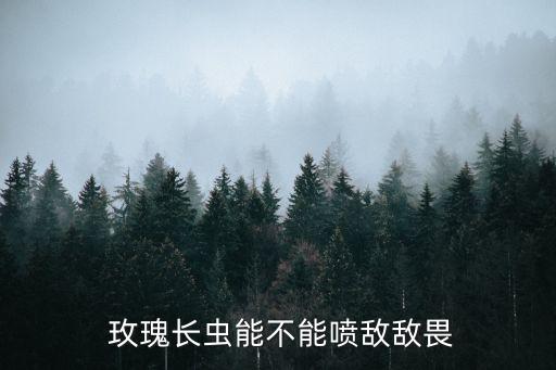  玫瑰長(zhǎng)蟲能不能噴敵敵畏