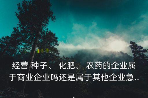 農藥化肥種子屬于什么產品,賣農藥化肥種子的店叫什么