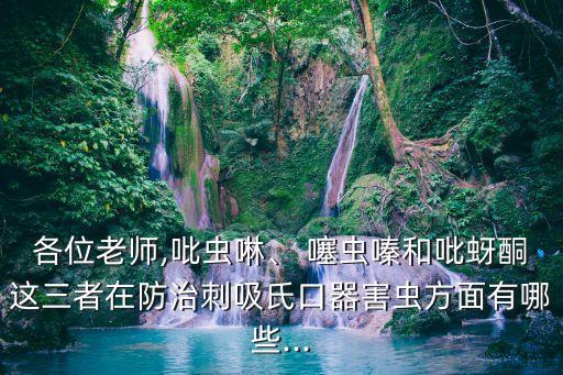 各位老師,吡蟲(chóng)啉、 噻蟲(chóng)嗪和吡蚜酮這三者在防治刺吸氏口器害蟲(chóng)方面有哪些...