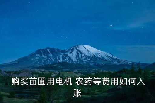  購買苗圃用電機(jī) 農(nóng)藥等費用如何入賬