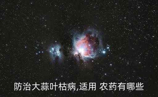 防治大蒜葉枯病,適用 農藥有哪些