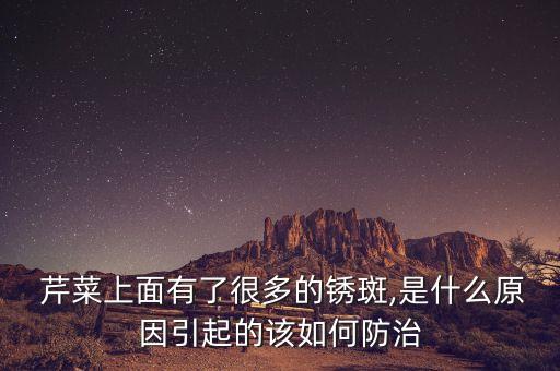  芹菜上面有了很多的銹斑,是什么原因引起的該如何防治