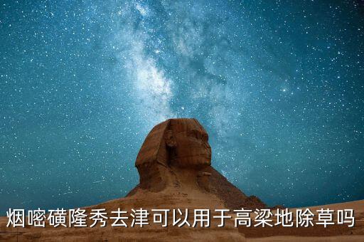 煙嘧磺隆秀去津可以用于高梁地除草嗎