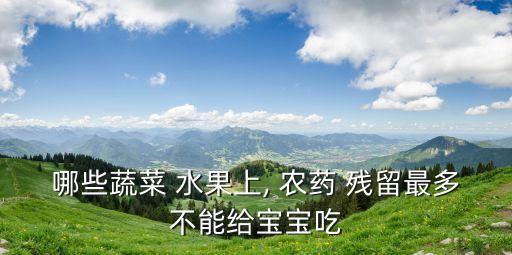 農藥殘留最高的是什么水果,菜里有農藥殘留是什么味道