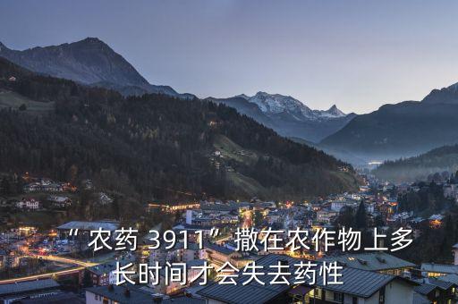 “ 農(nóng)藥 3911”撒在農(nóng)作物上多長時(shí)間才會(huì)失去藥性