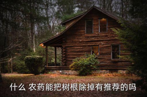 什么 農(nóng)藥能把樹根除掉有推薦的嗎