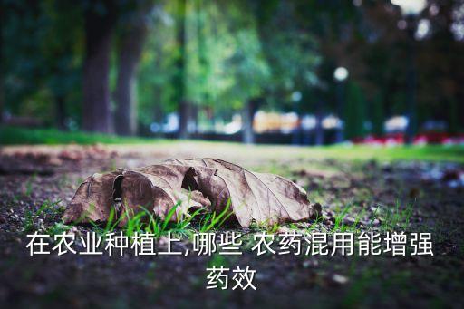 在農業種植上,哪些 農藥混用能增強藥效