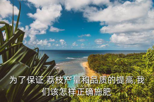 為了保證 荔枝產(chǎn)量和品質(zhì)的提高,我們?cè)撛鯓诱_施肥