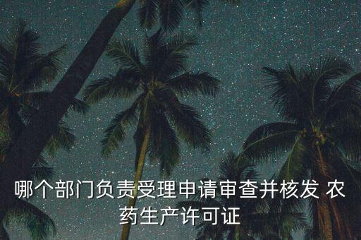 哪個部門負責受理申請審查并核發 農藥生產許可證