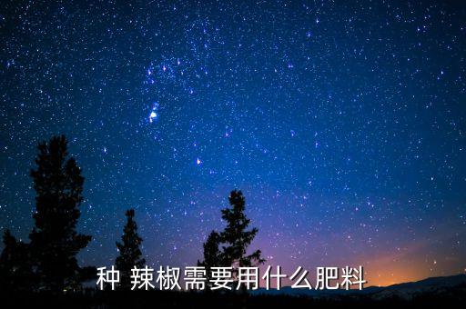 種 辣椒需要用什么肥料