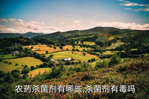 農藥殺菌劑有哪些,殺菌劑有毒嗎