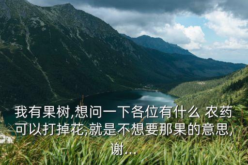 我有果樹,想問一下各位有什么 農藥可以打掉花,就是不想要那果的意思,謝...