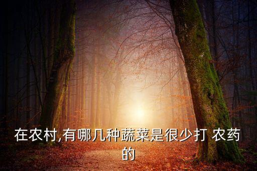 在農(nóng)村,有哪幾種蔬菜是很少打 農(nóng)藥的