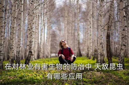 在對林業(yè)有害生物的防治中 天敵昆蟲有哪些應(yīng)用