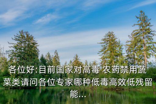 各位好:目前國家對高毒 農藥禁用蔬菜類請問各位專家哪種低毒高效低殘留能...