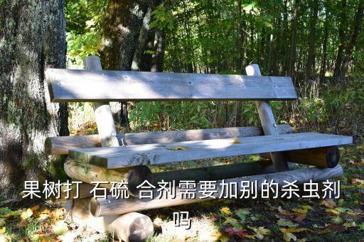 果樹打 石硫 合劑需要加別的殺蟲劑嗎