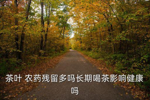 長期喝農(nóng)藥超標(biāo)的茶葉會怎樣,農(nóng)藥超標(biāo)喝什么意思