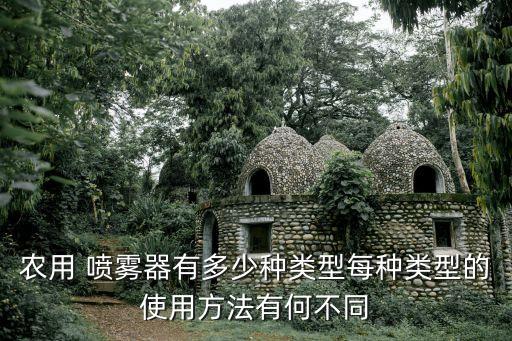 農(nóng)用 噴霧器有多少種類型每種類型的使用方法有何不同