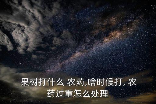 果樹用什么農藥比較好,果樹打什么農藥,啥時候打