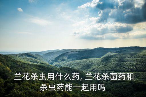 蘭花需要打什么農藥好用,蘭花發病用什么農藥
