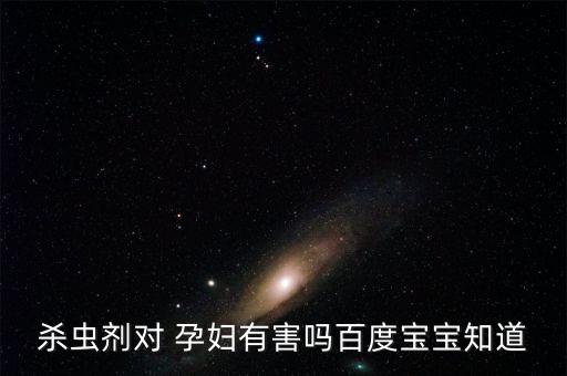 殺蟲劑對 孕婦有害嗎百度寶寶知道