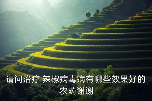請問治療 辣椒病毒病有哪些效果好的 農藥謝謝