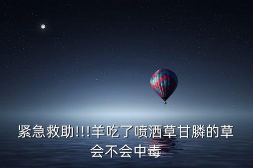 緊急救助!!!羊吃了噴灑草甘膦的草會不會中毒