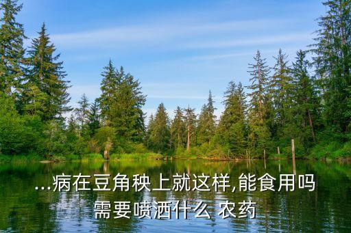 ...病在豆角秧上就這樣,能食用嗎需要噴灑什么 農藥