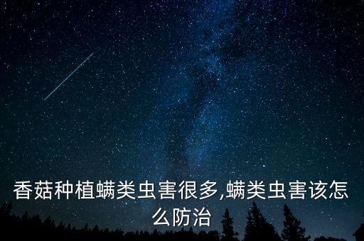 香菇種植螨類蟲害很多,螨類蟲害該怎么防治