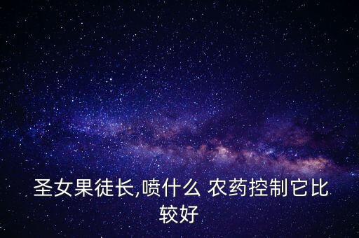  圣女果徒長,噴什么 農(nóng)藥控制它比較好