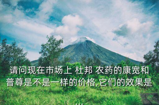 請問現在市場上 杜邦 農藥的康寬和普尊是不是一樣的價格,它們的效果是...