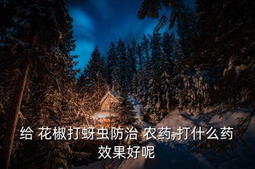 給 花椒打蚜蟲防治 農藥,打什么藥效果好呢