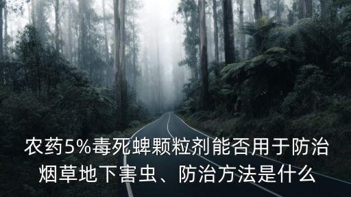  農藥5%毒死蜱顆粒劑能否用于防治 煙草地下害蟲、防治方法是什么