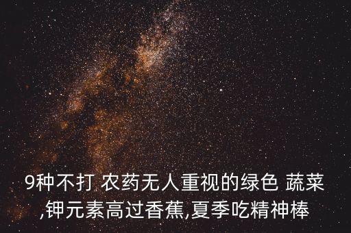 9種不打 農藥無人重視的綠色 蔬菜,鉀元素高過香蕉,夏季吃精神棒