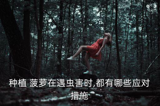 種植 菠蘿在遇蟲害時,都有哪些應對措施