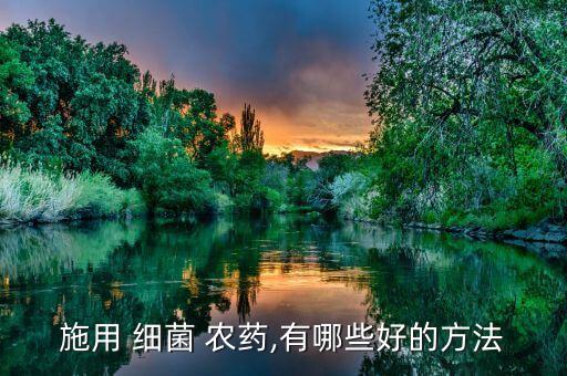 施用 細菌 農(nóng)藥,有哪些好的方法