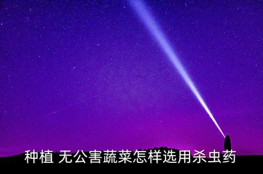 無公害可以用什么農藥,無農藥無公害的產品叫什么