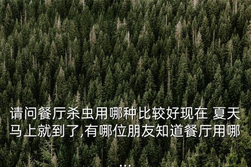 請(qǐng)問餐廳殺蟲用哪種比較好現(xiàn)在 夏天馬上就到了,有哪位朋友知道餐廳用哪...