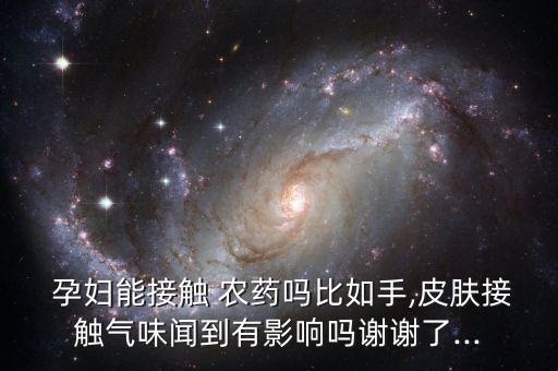  孕婦能接觸 農藥嗎比如手,皮膚接觸氣味聞到有影響嗎謝謝了...