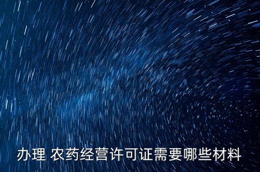 辦理 農藥經營許可證需要哪些材料